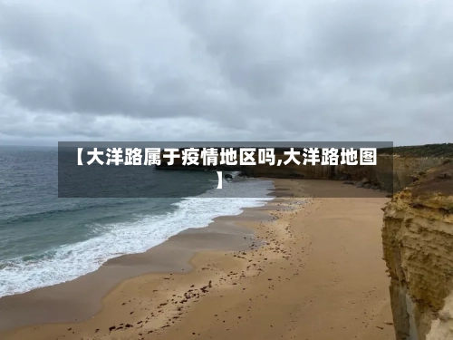 【大洋路属于疫情地区吗,大洋路地图】