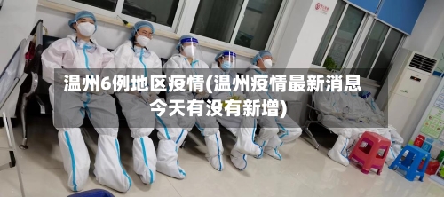 温州6例地区疫情(温州疫情最新消息今天有没有新增)-第2张图片