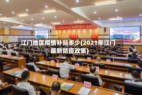 江门地区疫情补贴多少(2021年江门最新防疫政策)