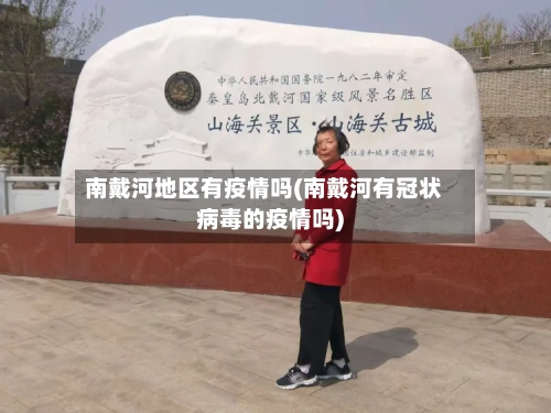 南戴河地区有疫情吗(南戴河有冠状病毒的疫情吗)-第2张图片