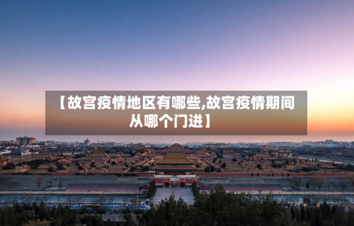 【故宫疫情地区有哪些,故宫疫情期间从哪个门进】-第2张图片