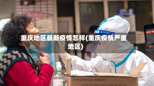 重庆地区最新疫情怎样(重庆疫情严重地区)-第3张图片