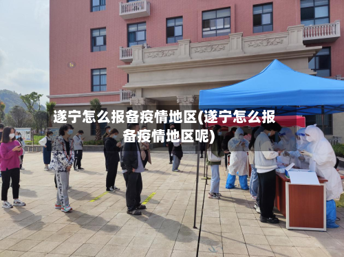 遂宁怎么报备疫情地区(遂宁怎么报备疫情地区呢)