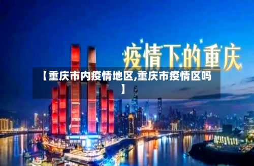 【重庆市内疫情地区,重庆市疫情区吗】