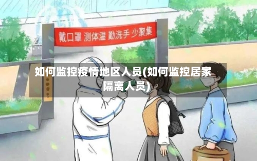 如何监控疫情地区人员(如何监控居家隔离人员)