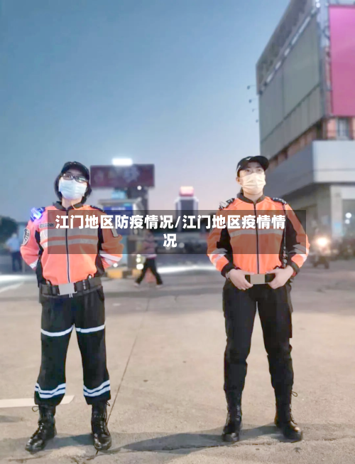江门地区防疫情况/江门地区疫情情况-第3张图片