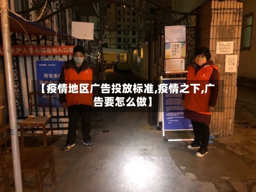 【疫情地区广告投放标准,疫情之下,广告要怎么做】