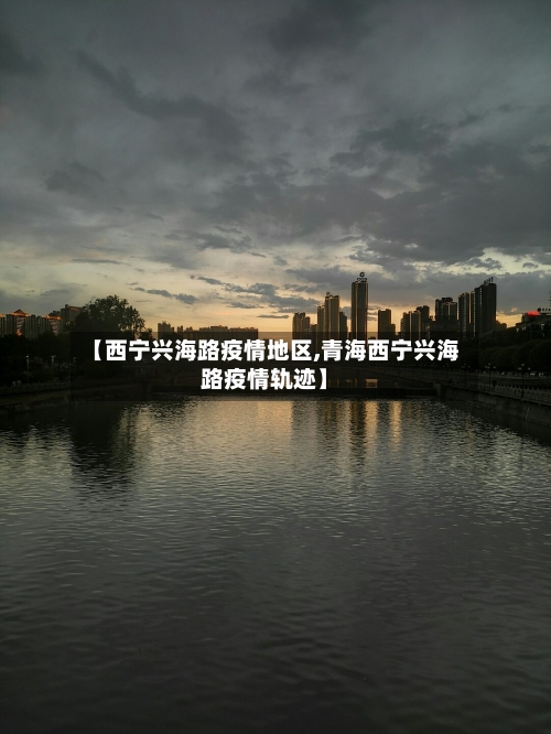 【西宁兴海路疫情地区,青海西宁兴海路疫情轨迹】-第3张图片