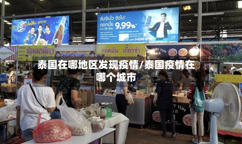 泰国在哪地区发现疫情/泰国疫情在哪个城市