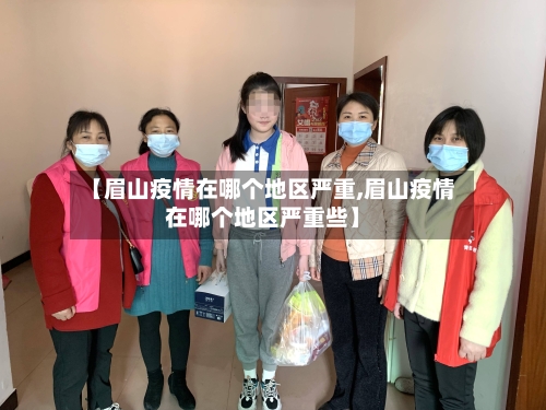 【眉山疫情在哪个地区严重,眉山疫情在哪个地区严重些】
