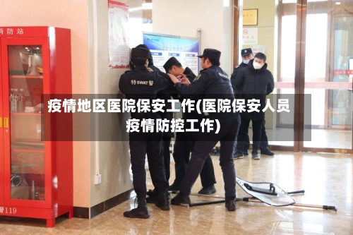 疫情地区医院保安工作(医院保安人员疫情防控工作)-第2张图片