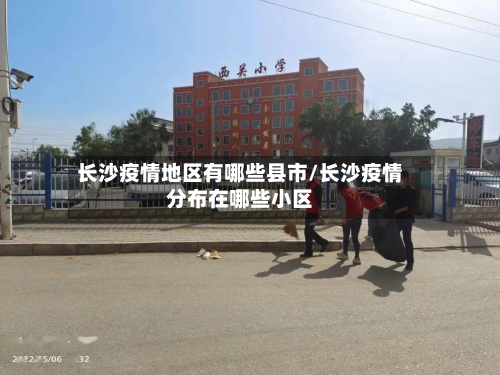 长沙疫情地区有哪些县市/长沙疫情分布在哪些小区-第2张图片