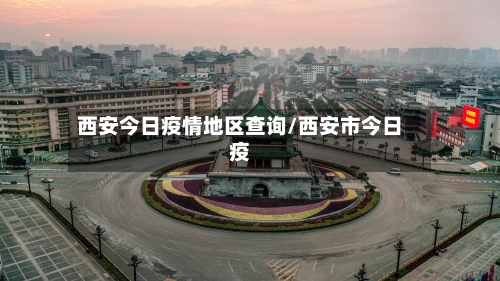 西安今日疫情地区查询/西安市今日疫