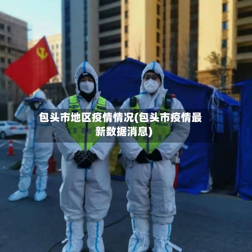 包头市地区疫情情况(包头市疫情最新数据消息)
