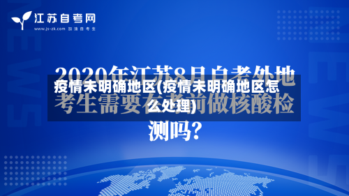 疫情未明确地区(疫情未明确地区怎么处理)-第2张图片