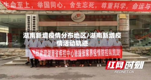 湖南新增疫情分布地区/湖南新增疫情活动轨迹
