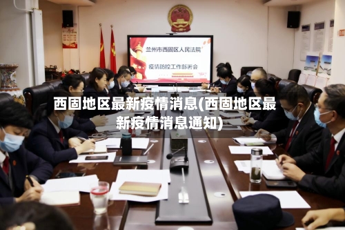 西固地区最新疫情消息(西固地区最新疫情消息通知)-第3张图片