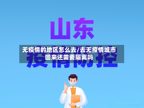 无疫情的地区怎么去/去无疫情城市回来还需要隔离吗-第3张图片