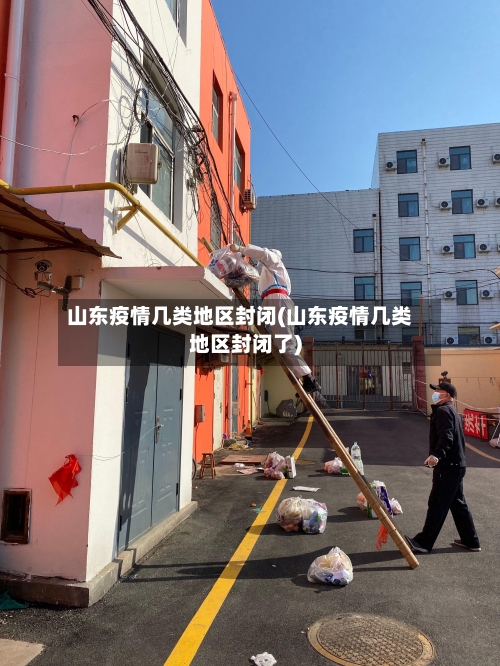 山东疫情几类地区封闭(山东疫情几类地区封闭了)-第3张图片