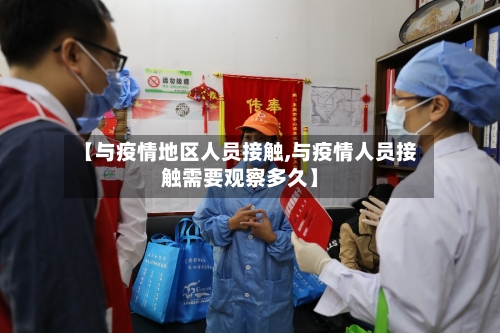 【与疫情地区人员接触,与疫情人员接触需要观察多久】