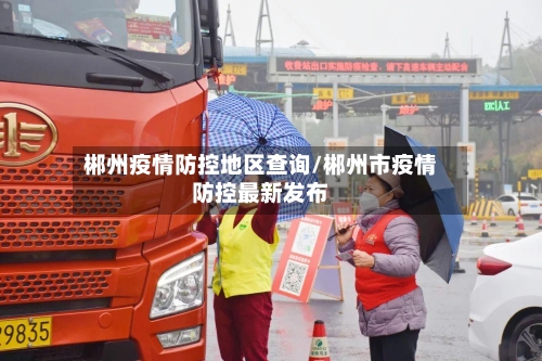 郴州疫情防控地区查询/郴州市疫情防控最新发布-第3张图片