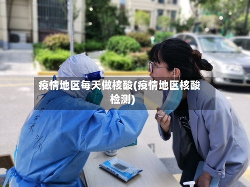 疫情地区每天做核酸(疫情地区核酸检测)