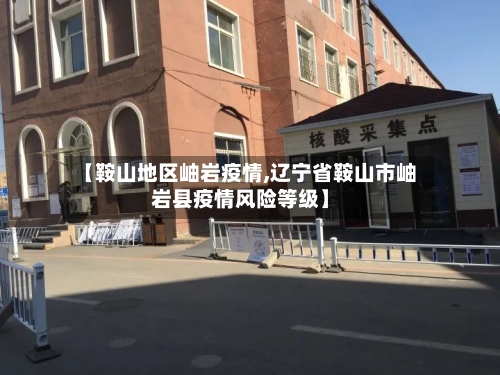 【鞍山地区岫岩疫情,辽宁省鞍山市岫岩县疫情风险等级】-第2张图片