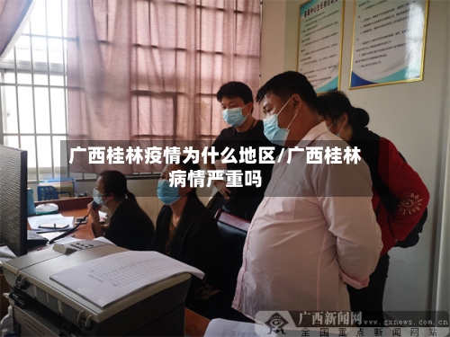 广西桂林疫情为什么地区/广西桂林病情严重吗