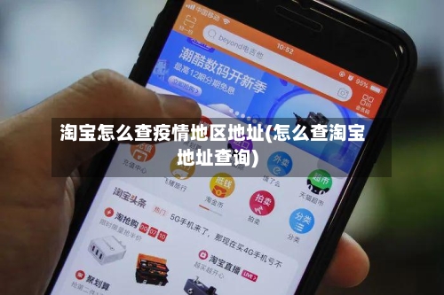 淘宝怎么查疫情地区地址(怎么查淘宝地址查询)-第2张图片