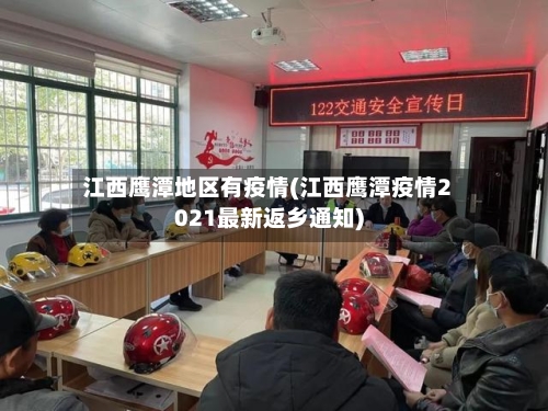江西鹰潭地区有疫情(江西鹰潭疫情2021最新返乡通知)