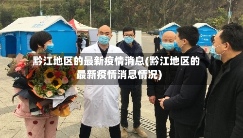 黔江地区的最新疫情消息(黔江地区的最新疫情消息情况)-第2张图片