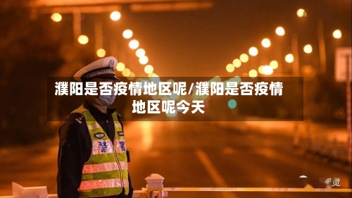 濮阳是否疫情地区呢/濮阳是否疫情地区呢今天-第2张图片