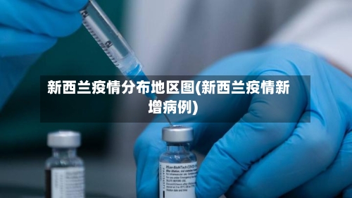 新西兰疫情分布地区图(新西兰疫情新增病例)