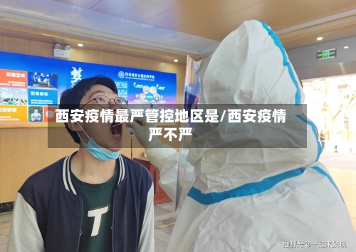 西安疫情最严管控地区是/西安疫情严不严