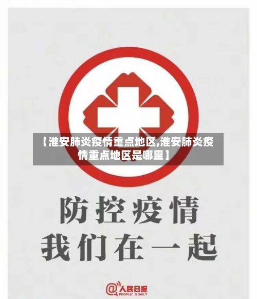 【淮安肺炎疫情重点地区,淮安肺炎疫情重点地区是哪里】
