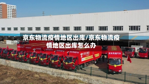 京东物流疫情地区出库/京东物流疫情地区出库怎么办