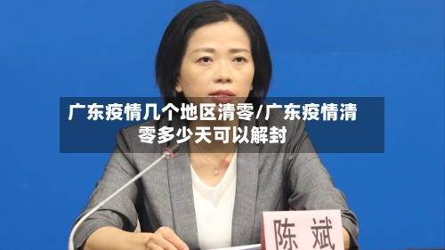 广东疫情几个地区清零/广东疫情清零多少天可以解封-第3张图片