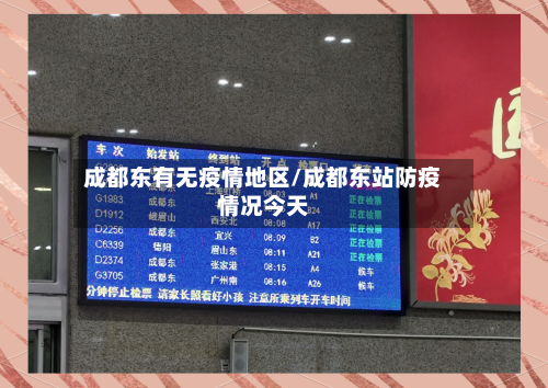 成都东有无疫情地区/成都东站防疫情况今天-第3张图片