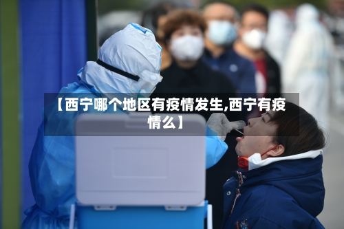 【西宁哪个地区有疫情发生,西宁有疫情么】-第3张图片