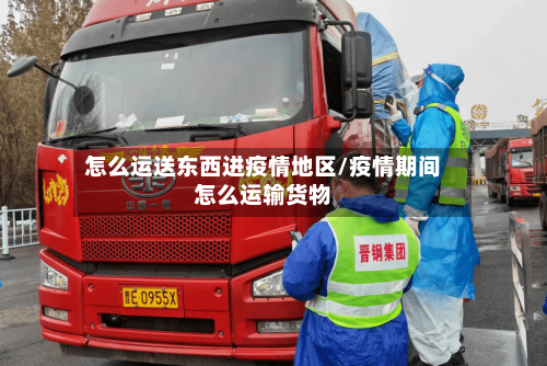 怎么运送东西进疫情地区/疫情期间怎么运输货物-第3张图片