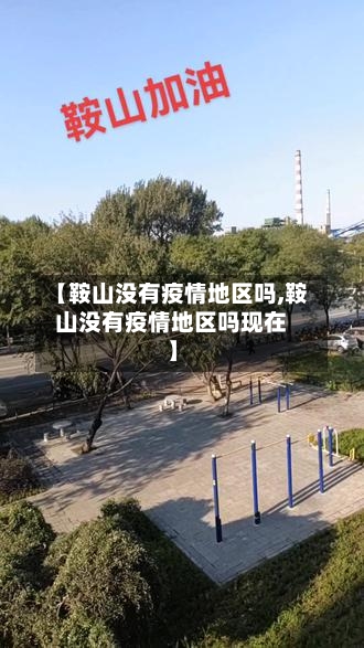 【鞍山没有疫情地区吗,鞍山没有疫情地区吗现在】