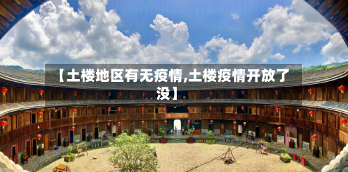 【土楼地区有无疫情,土楼疫情开放了没】-第2张图片