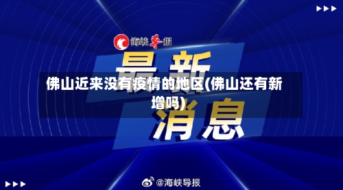佛山近来没有疫情的地区(佛山还有新增吗)-第2张图片