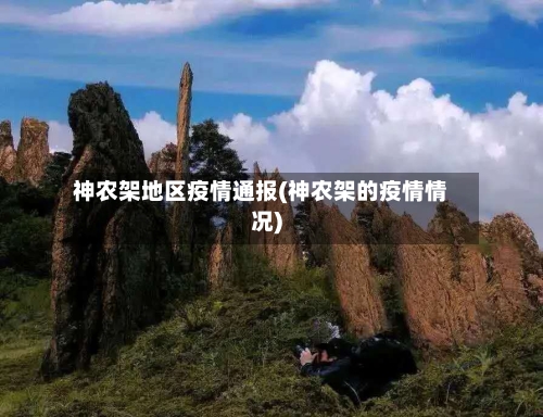 神农架地区疫情通报(神农架的疫情情况)