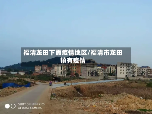 福清龙田下面疫情地区/福清市龙田镇有疫情