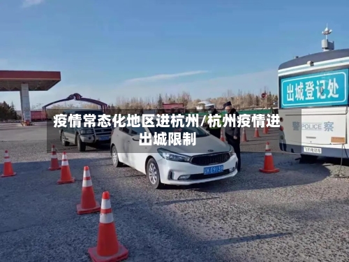 疫情常态化地区进杭州/杭州疫情进出城限制-第2张图片