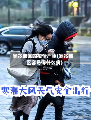 寒冷地区的疫情严重(寒冷地区容易得什么病)-第3张图片