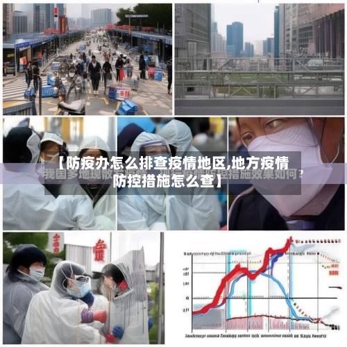 【防疫办怎么排查疫情地区,地方疫情防控措施怎么查】-第3张图片