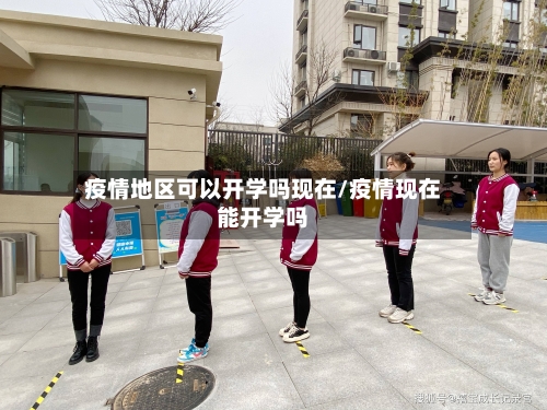 疫情地区可以开学吗现在/疫情现在能开学吗-第2张图片