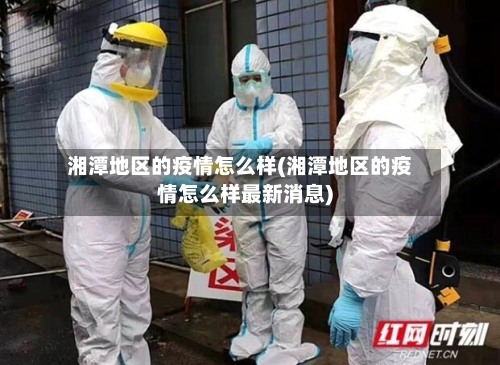 湘潭地区的疫情怎么样(湘潭地区的疫情怎么样最新消息)-第2张图片